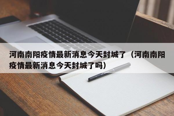 河南南阳疫情最新消息今天封城了（河南南阳疫情最新消息今天封城了吗）