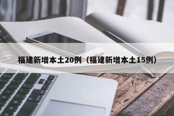 福建新增本土20例（福建新增本土15例）