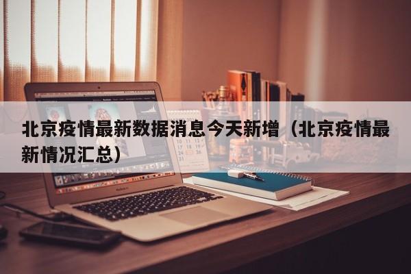 北京疫情最新数据消息今天新增（北京疫情最新情况汇总）