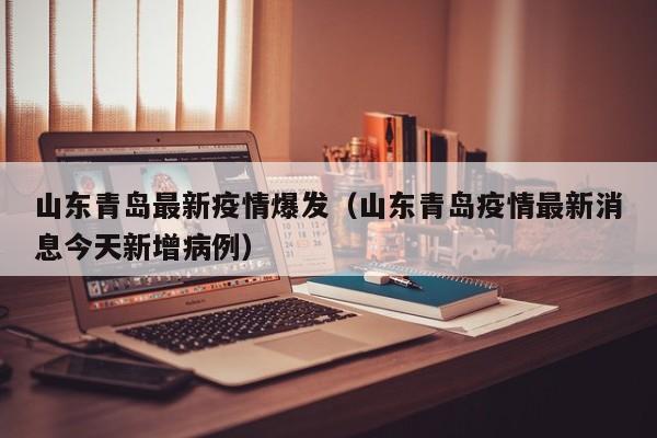 山东青岛最新疫情爆发（山东青岛疫情最新消息今天新增病例）