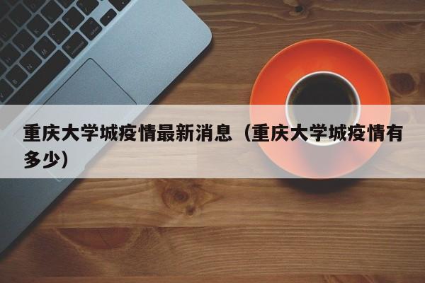 重庆大学城疫情最新消息（重庆大学城疫情有多少）