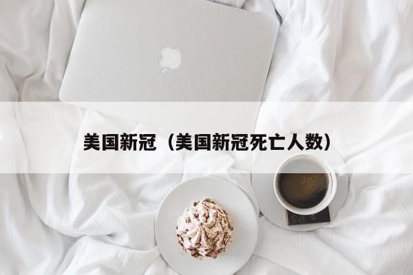美国新冠（美国新冠死亡人数）