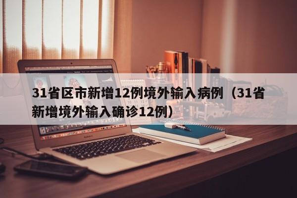 31省区市新增12例境外输入病例（31省新增境外输入确诊12例）