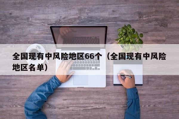 全国现有中风险地区66个（全国现有中风险地区名单）