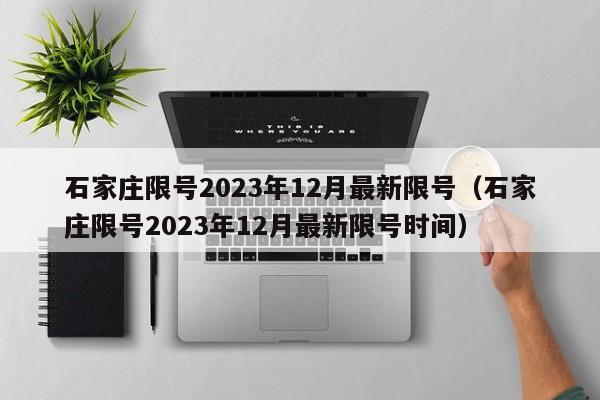 石家庄限号2023年12月最新限号（石家庄限号2023年12月最新限号时间）