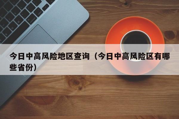 今日中高风险地区查询（今日中高风险区有哪些省份）