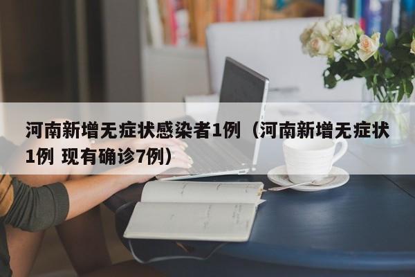 河南新增无症状感染者1例（河南新增无症状1例 现有确诊7例）