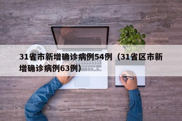 31省市新增确诊病例54例（31省区市新增确诊病例63例）
