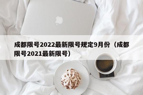 成都限号2022最新限号规定9月份（成都限号2021最新限号）