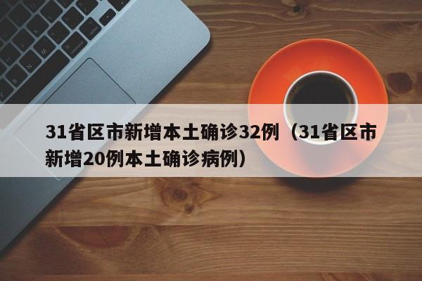 31省区市新增本土确诊32例（31省区市新增20例本土确诊病例）