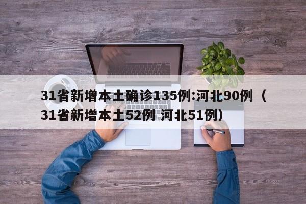 31省新增本土确诊135例:河北90例（31省新增本土52例 河北51例）