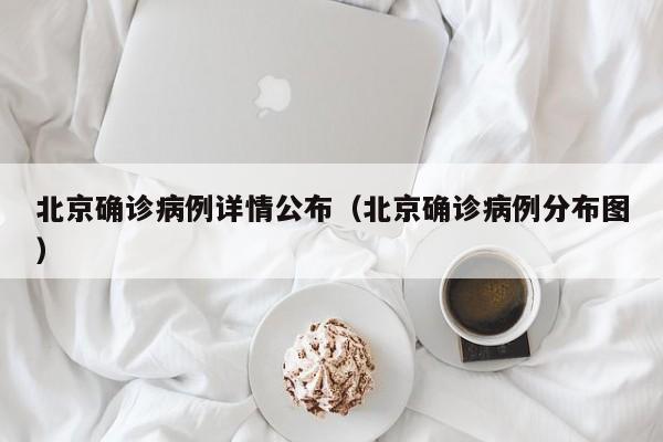 北京确诊病例详情公布（北京确诊病例分布图）