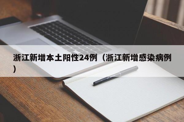 浙江新增本土阳性24例（浙江新增感染病例）