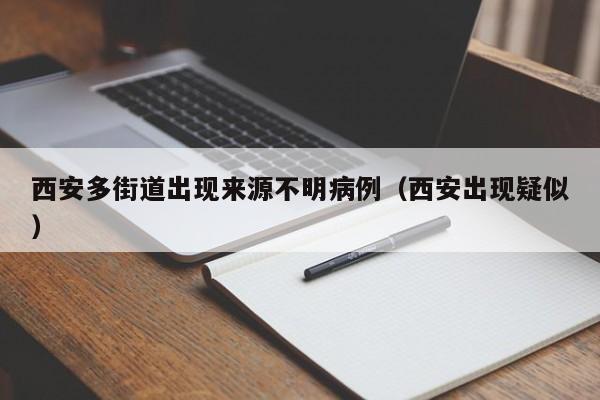 西安多街道出现来源不明病例（西安出现疑似）