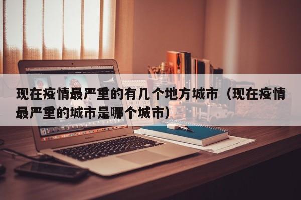 现在疫情最严重的有几个地方城市（现在疫情最严重的城市是哪个城市）