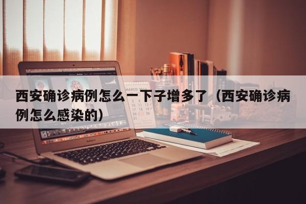 西安确诊病例怎么一下子增多了（西安确诊病例怎么感染的）