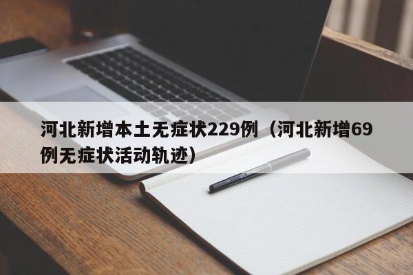 河北新增本土无症状229例（河北新增69例无症状活动轨迹）