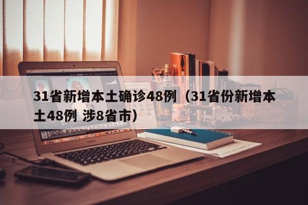 31省新增本土确诊48例（31省份新增本土48例 涉8省市）