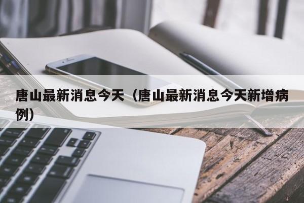 唐山最新消息今天（唐山最新消息今天新增病例）