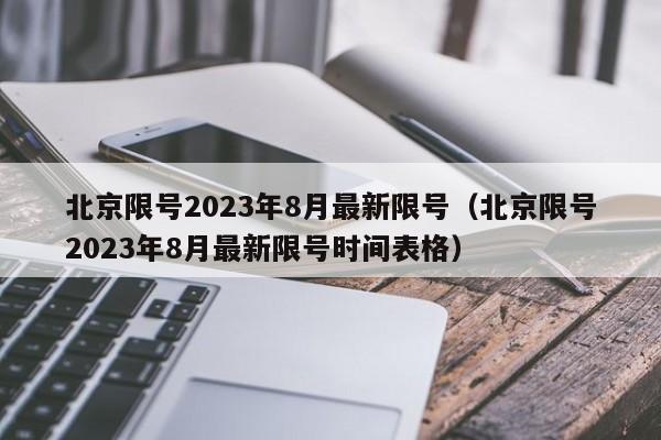 北京限号2023年8月最新限号（北京限号2023年8月最新限号时间表格）