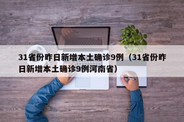 31省份昨日新增本土确诊9例（31省份昨日新增本土确诊9例河南省）