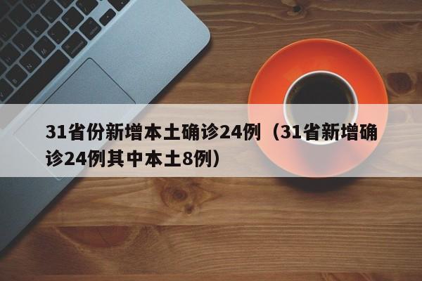 31省份新增本土确诊24例（31省新增确诊24例其中本土8例）