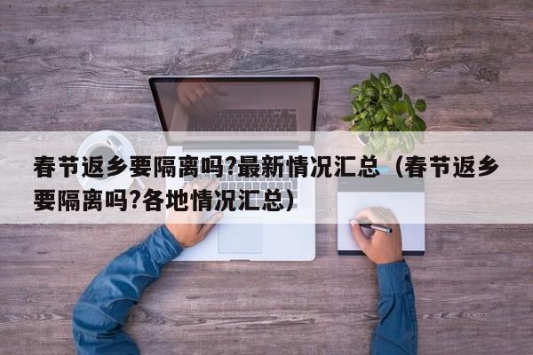 春节返乡要隔离吗?最新情况汇总（春节返乡要隔离吗?各地情况汇总）