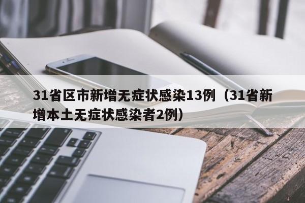 31省区市新增无症状感染13例（31省新增本土无症状感染者2例）
