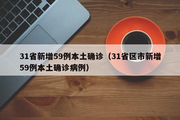 31省新增59例本土确诊（31省区市新增59例本土确诊病例）