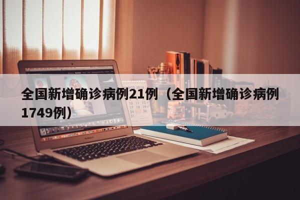 全国新增确诊病例21例（全国新增确诊病例1749例）