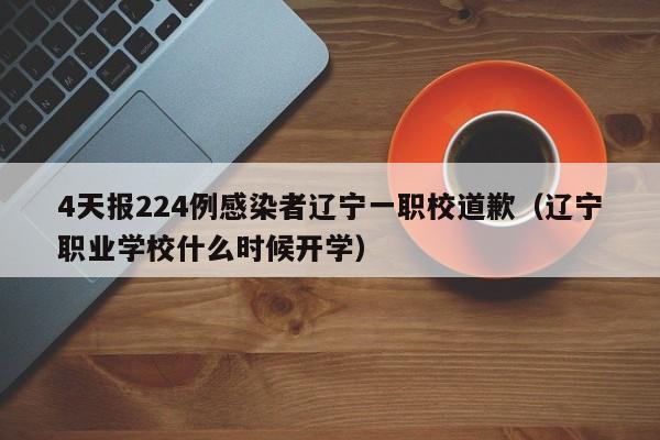 4天报224例感染者辽宁一职校道歉（辽宁职业学校什么时候开学）