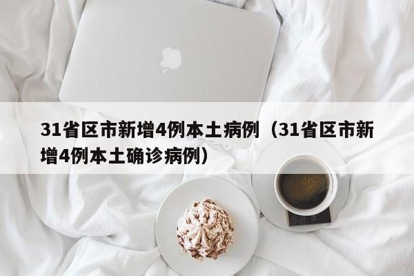 31省区市新增4例本土病例（31省区市新增4例本土确诊病例）