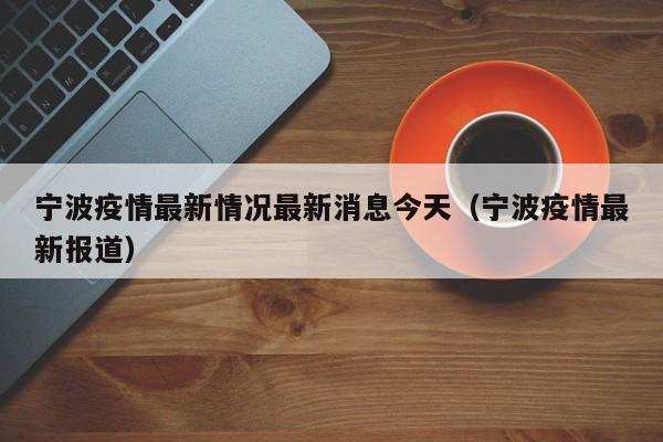 宁波疫情最新情况最新消息今天（宁波疫情最新报道）
