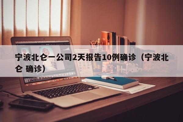 宁波北仑一公司2天报告10例确诊（宁波北仑 确诊）
