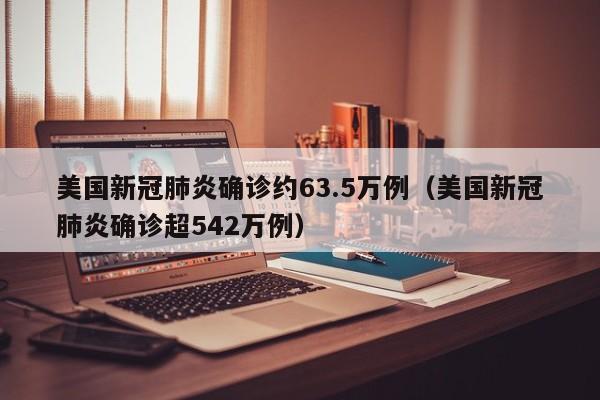 美国新冠肺炎确诊约63.5万例（美国新冠肺炎确诊超542万例）