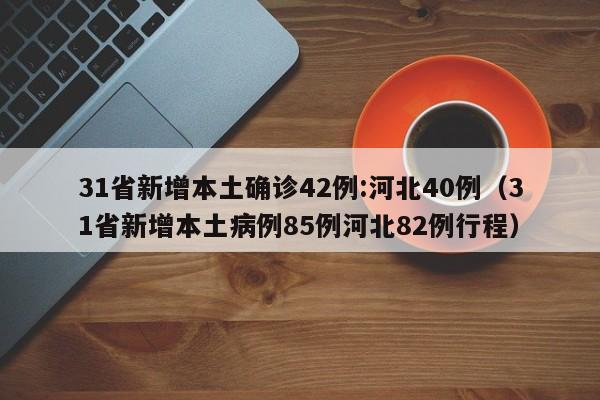 31省新增本土确诊42例:河北40例（31省新增本土病例85例河北82例行程）