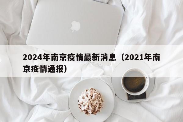 2024年南京疫情最新消息（2021年南京疫情通报）