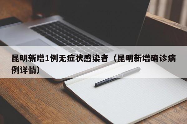 昆明新增1例无症状感染者（昆明新增确诊病例详情）
