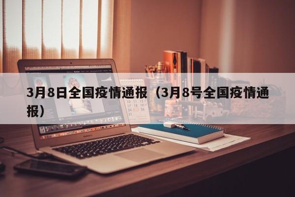 3月8日全国疫情通报（3月8号全国疫情通报）