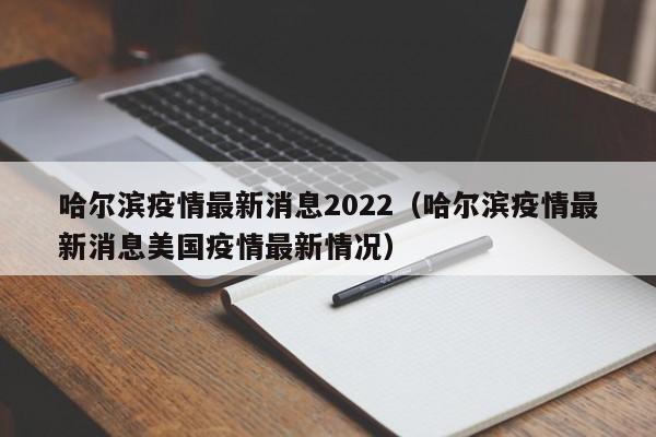 哈尔滨疫情最新消息2022（哈尔滨疫情最新消息美国疫情最新情况）