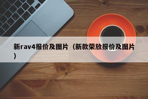 新rav4报价及图片（新款荣放报价及图片）
