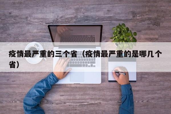 疫情最严重的三个省（疫情最严重的是哪几个省）