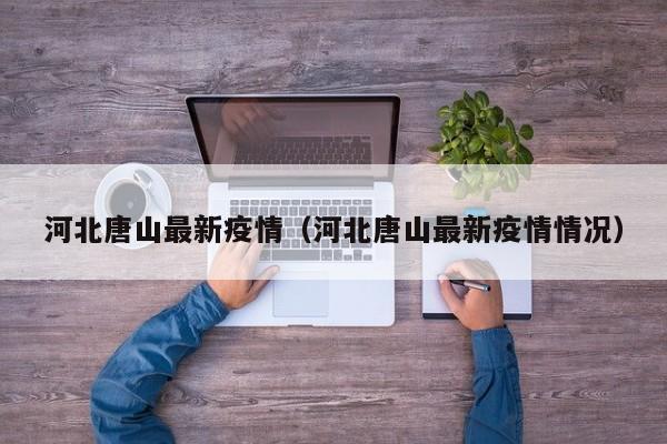河北唐山最新疫情（河北唐山最新疫情情况）