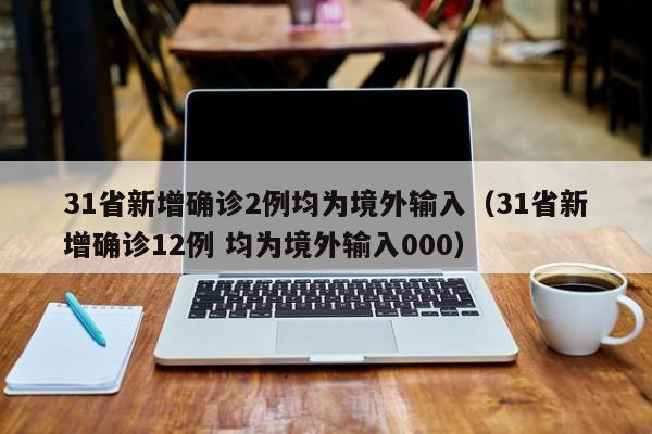 31省新增确诊2例均为境外输入（31省新增确诊12例 均为境外输入000）