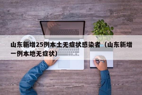 山东新增25例本土无症状感染者（山东新增一例本地无症状）