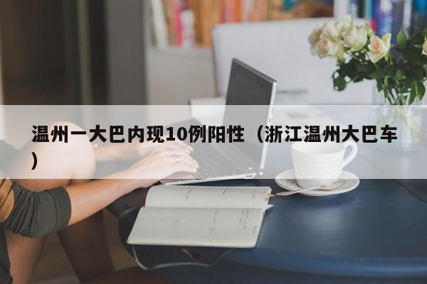 温州一大巴内现10例阳性（浙江温州大巴车）