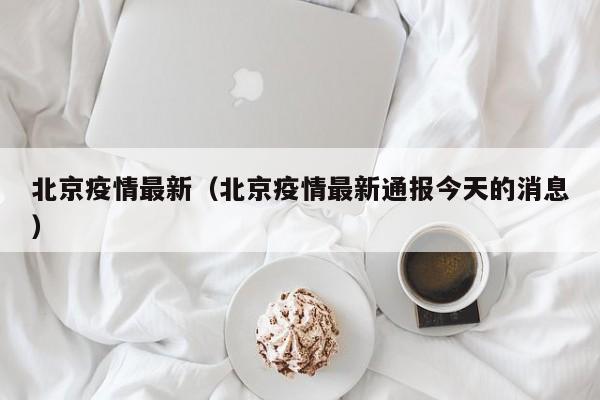 北京疫情最新（北京疫情最新通报今天的消息）