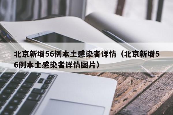 北京新增56例本土感染者详情（北京新增56例本土感染者详情图片）