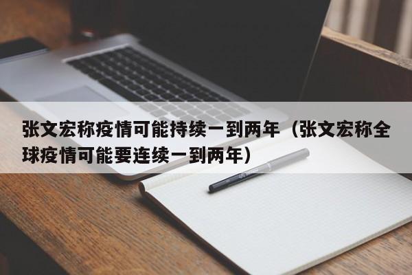 张文宏称疫情可能持续一到两年（张文宏称全球疫情可能要连续一到两年）