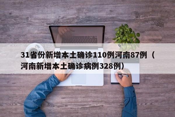 31省份新增本土确诊110例河南87例（河南新增本土确诊病例328例）